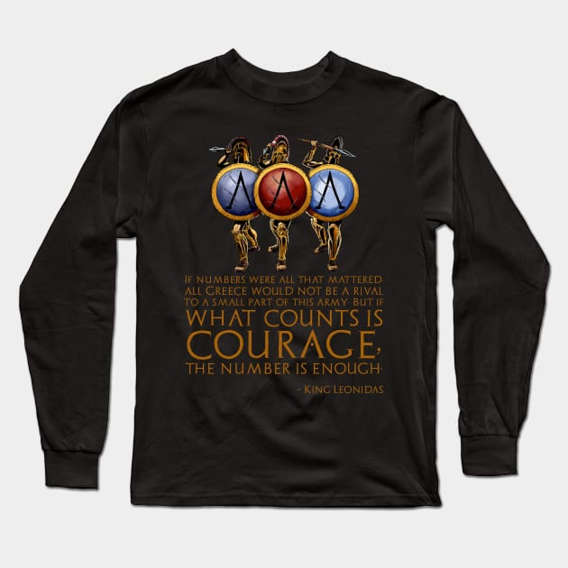 If numbers were all that mattered, all Greece would not be a rival to a small part of this army; But if what counts is courage, the number is enough. - King Leonidas Long Sleeve T-Shirt by Styr Designs